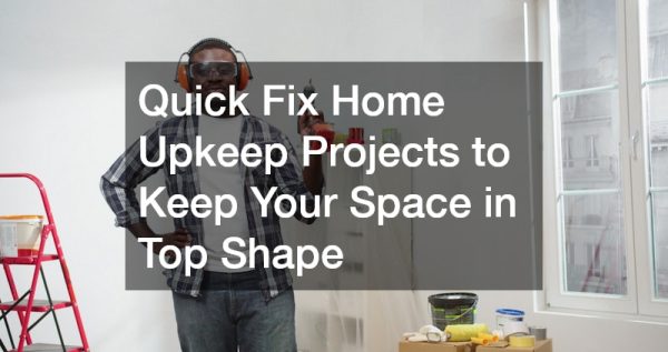 Quick Fix Home Upkeep Projects to Keep Your Space in Top Shape