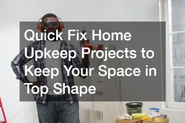 Quick Fix Home Upkeep Projects to Keep Your Space in Top Shape