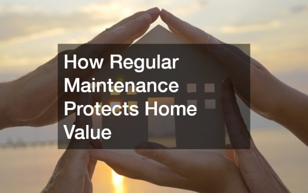 How Regular Maintenance Protects Home Value