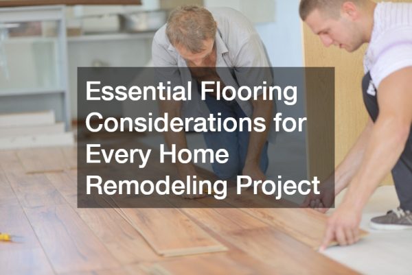 Essential Flooring Considerations for Every Home Remodeling Project