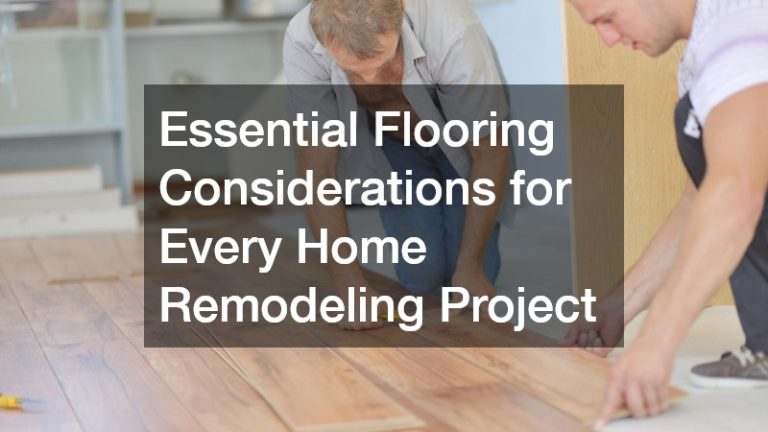 Essential Flooring Considerations for Every Home Remodeling Project