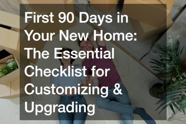 First 90 Days in Your New Home  The Essential Checklist for Customizing and Upgrading